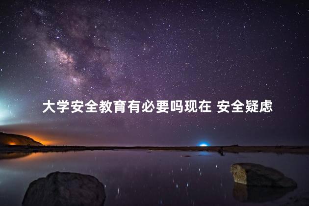 大学安全教育有必要吗现在 安全疑虑